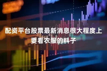配资平台股票最新消息很大程度上要看衣服的料子